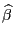 $\widehat{\beta}$