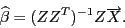 \begin{displaymath}\widehat{\beta}=(ZZ^T)^{-1}Z\overrightarrow{X}.\end{displaymath}