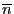 $\overline{n}$